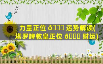 力量正位 🐒 运势解读(塔罗牌教皇正位 🐘 财运)